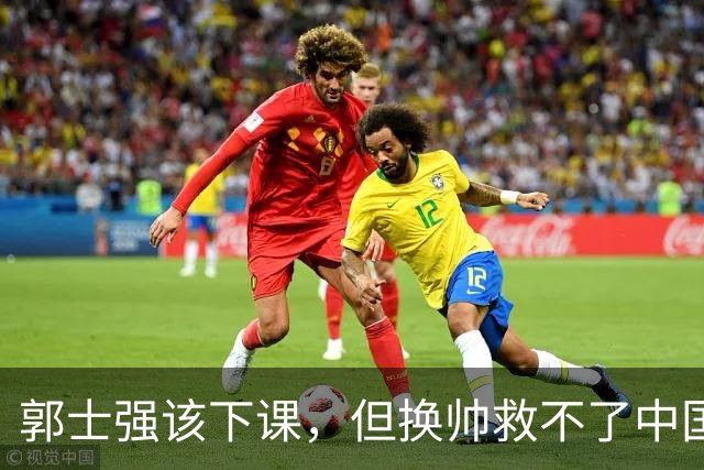 郭士强该下课，但换帅救不了中国男篮！再好的教练也难改先天短板